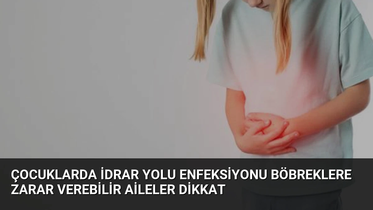 Çocuklarda İdrar Yolu Enfeksiyonu Böbreklere Zarar Verebilir Aileler Dikkat