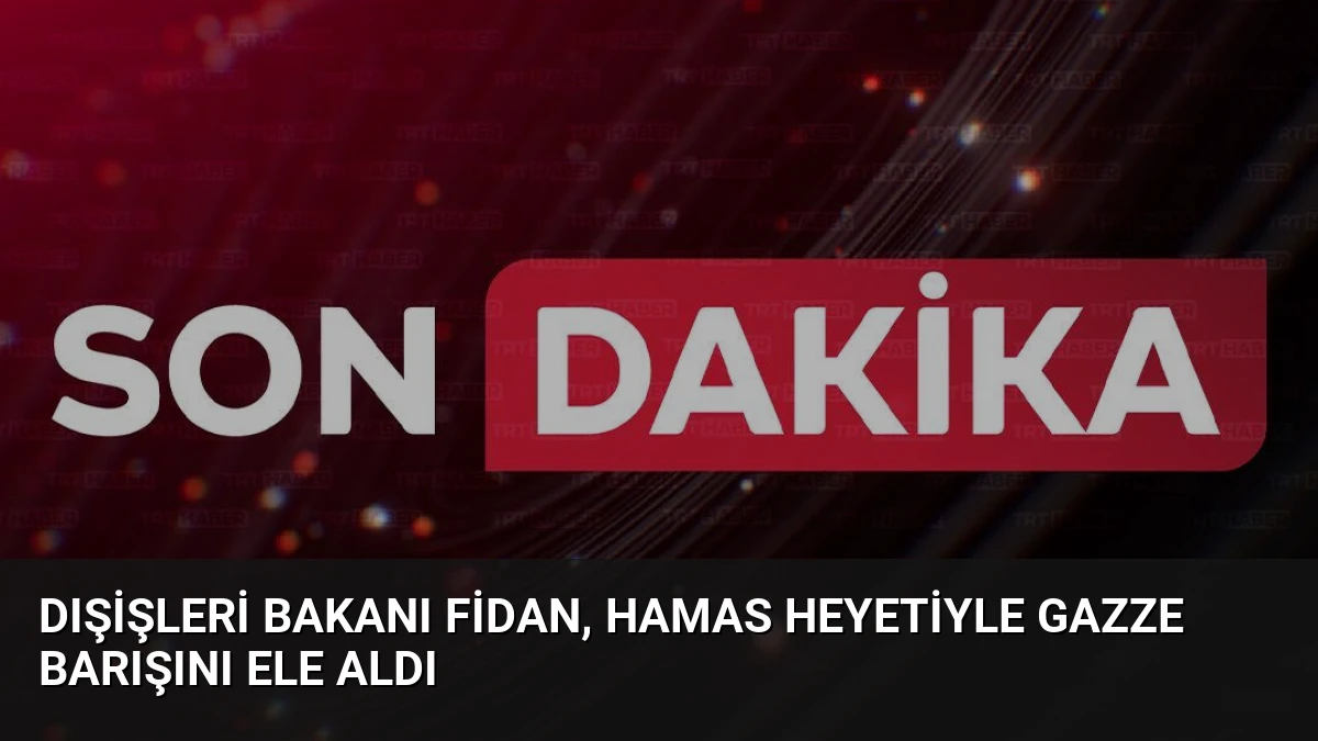 Dışişleri Bakanı Fidan, Hamas Heyetiyle Gazze Barışını Ele Aldı