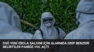 DSÖ Yeni Ebola Salgını İçin Alarmda Grip Benzeri Belirtiler Paniğe Yol Açtı