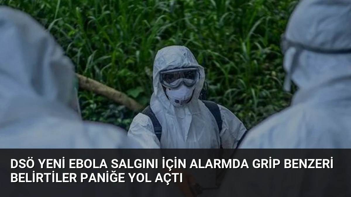 DSÖ Yeni Ebola Salgını İçin Alarmda Grip Benzeri Belirtiler Paniğe Yol Açtı