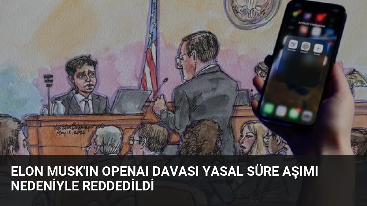 Elon Musk’ın OpenAI Davası Yasal Süre Aşımı Nedeniyle Reddedildi