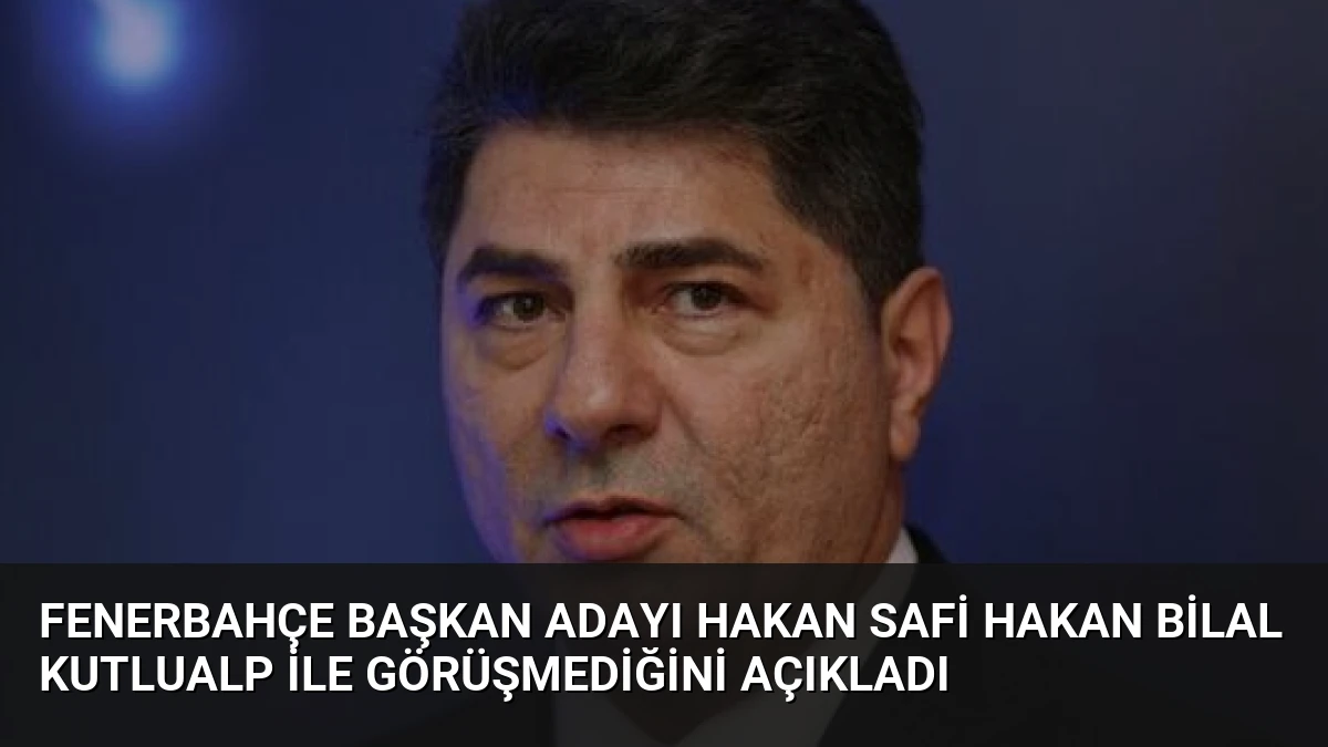 Fenerbahçe Başkan Adayı Hakan Safi Hakan Bilal Kutlualp ile Görüşmediğini Açıkladı