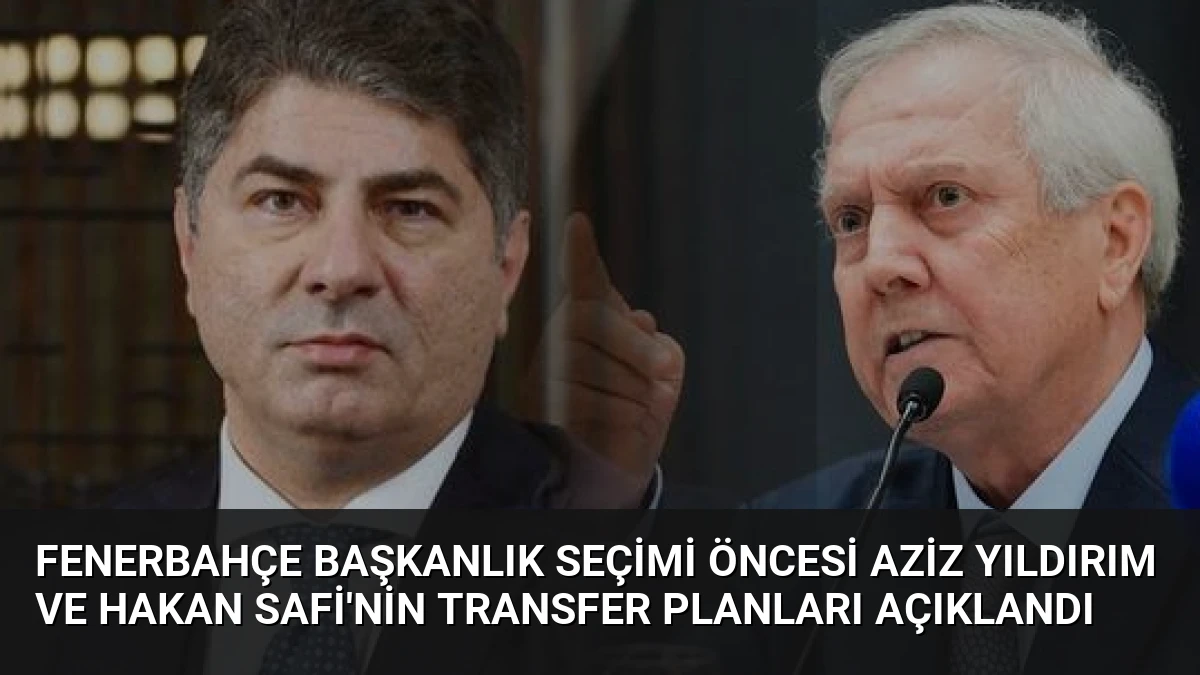 Fenerbahçe Başkanlık Seçimi Öncesi Aziz Yıldırım ve Hakan Safi’nin Transfer Planları Açıklandı