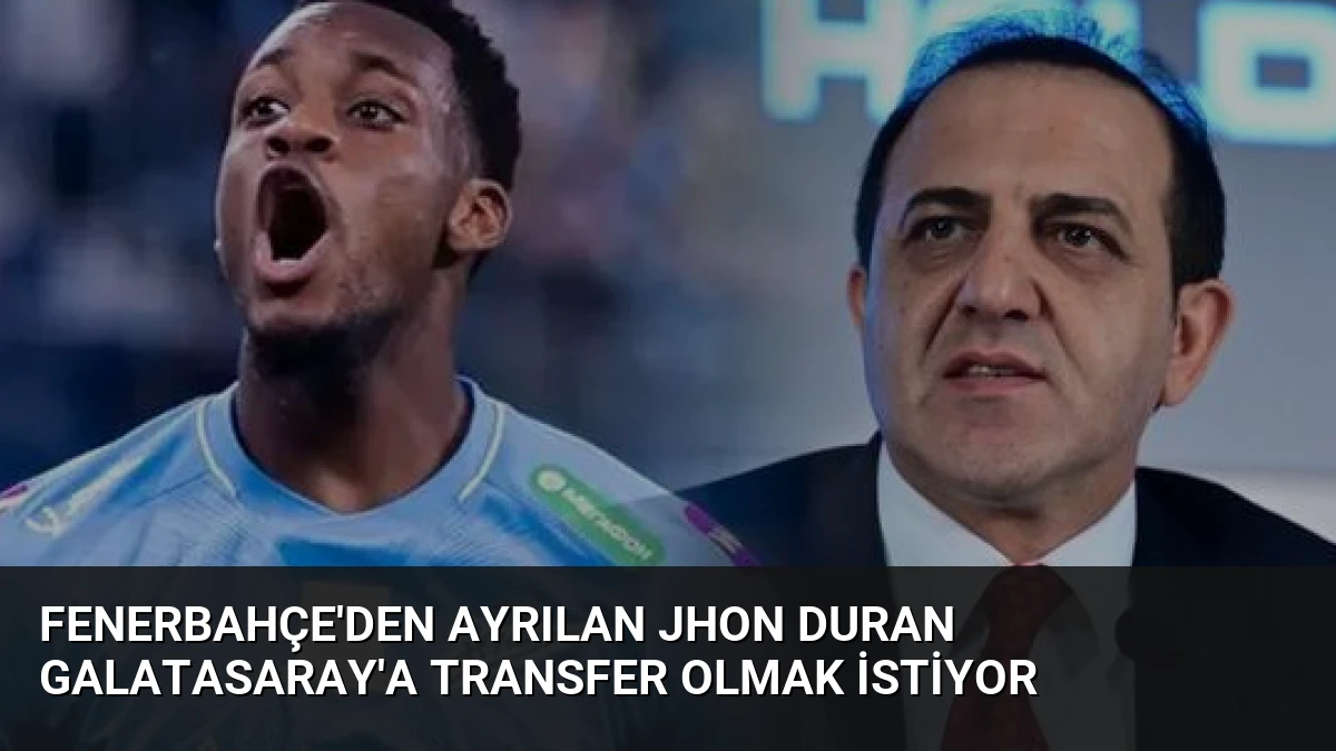 Fenerbahçe’den Ayrılan Jhon Duran Galatasaray’a Transfer Olmak İstiyor