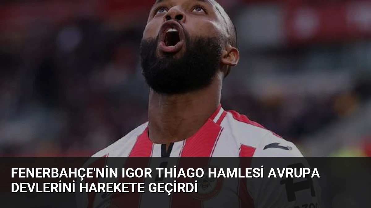 Fenerbahçe’nin Igor Thiago Hamlesi Avrupa Devlerini Harekete Geçirdi