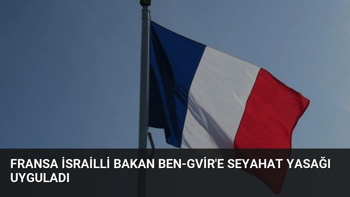Fransa İsrailli Bakan Ben-Gvir’e Seyahat Yasağı Uyguladı
