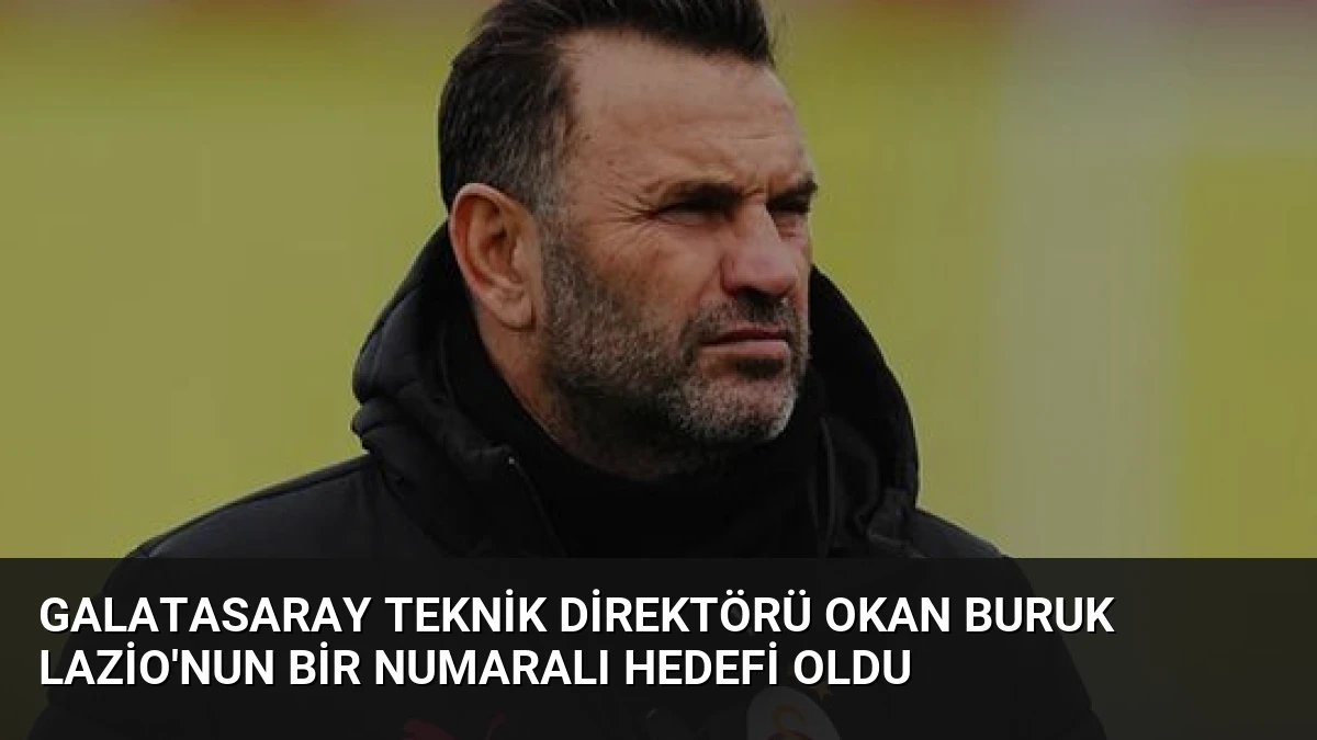 Galatasaray Teknik Direktörü Okan Buruk Lazio’nun Bir Numaralı Hedefi Oldu