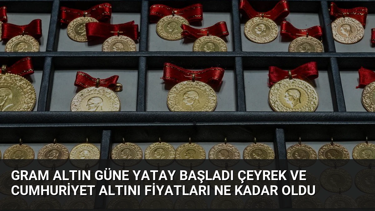 Gram Altın Güne Yatay Başladı Çeyrek ve Cumhuriyet Altını Fiyatları Ne Kadar Oldu