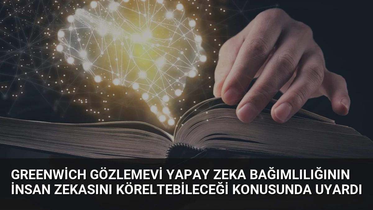 Greenwich Gözlemevi Yapay Zeka Bağımlılığının İnsan Zekasını Köreltebileceği Konusunda Uyardı