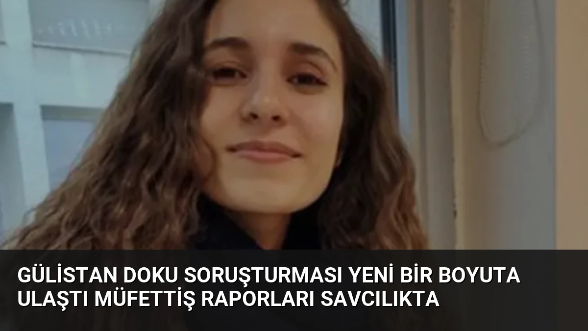 Gülistan Doku Soruşturması Yeni Bir Boyuta Ulaştı Müfettiş Raporları Savcılıkta