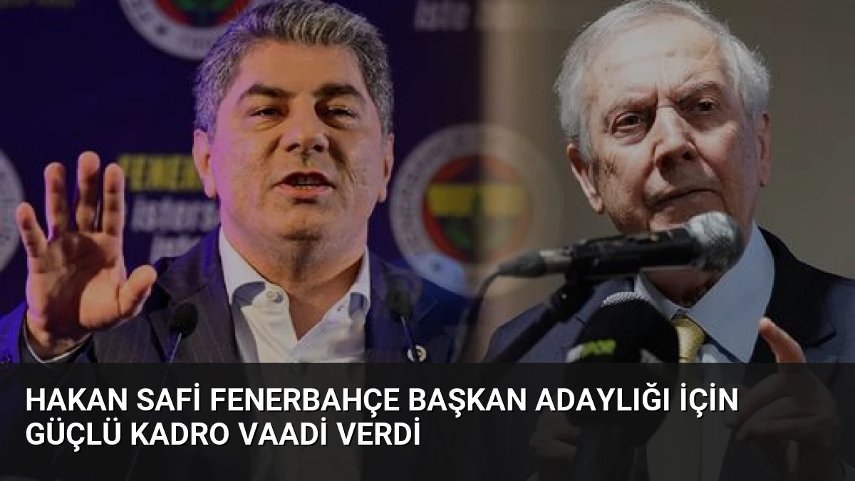 Hakan Safi Fenerbahçe Başkan Adaylığı İçin Güçlü Kadro Vaadi Verdi