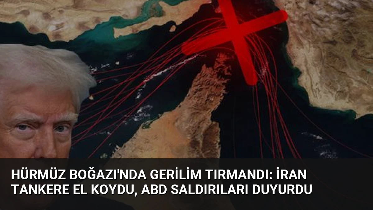 Hürmüz Boğazı’nda Gerilim Tırmandı: İran Tankere El Koydu, ABD Saldırıları Duyurdu