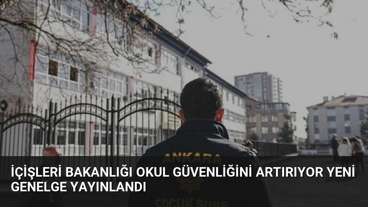 İçişleri Bakanlığı Okul Güvenliğini Artırıyor Yeni Genelge Yayınlandı