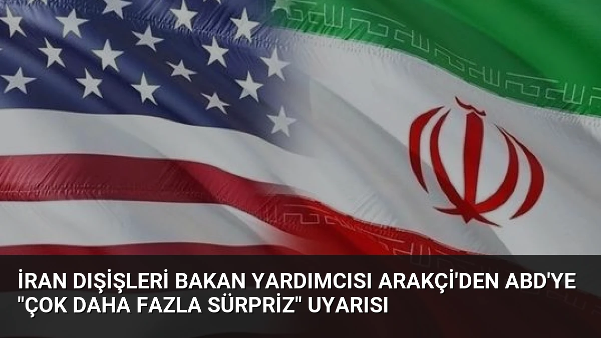 İran Dışişleri Bakan Yardımcısı Arakçi’den ABD’ye “Çok Daha Fazla Sürpriz” Uyarısı