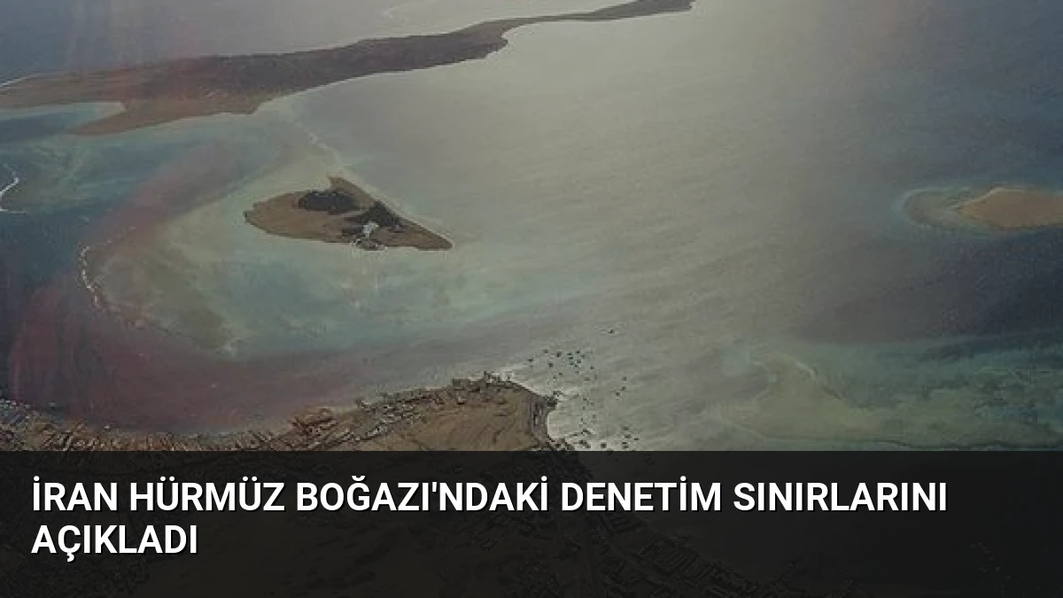 İran Hürmüz Boğazı’ndaki Denetim Sınırlarını Açıkladı