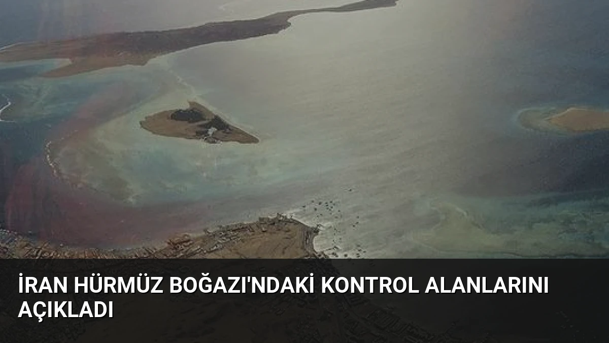 İran Hürmüz Boğazı’ndaki Kontrol Alanlarını Açıkladı
