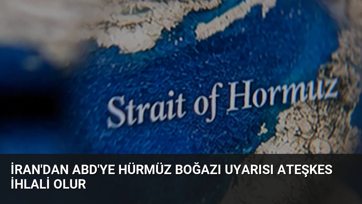 İran’dan ABD’ye Hürmüz Boğazı Uyarısı Ateşkes İhlali Olur