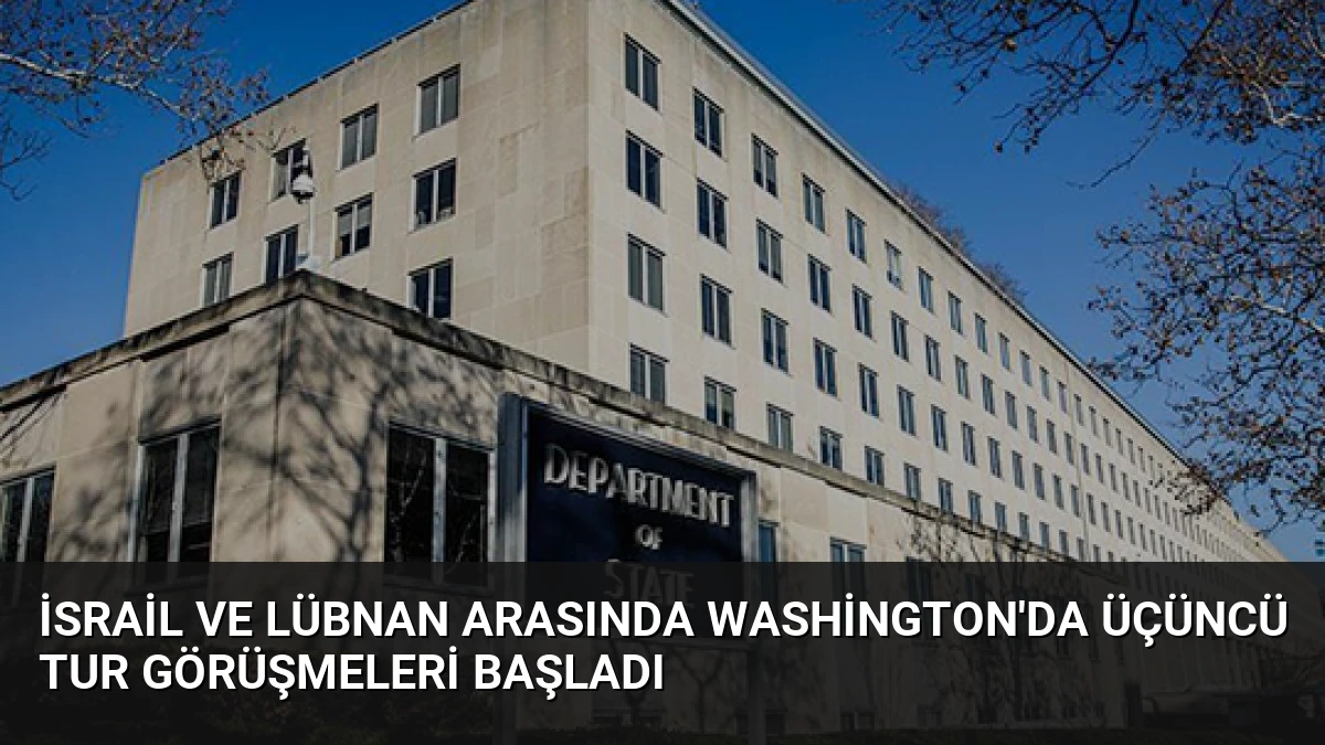 İsrail ve Lübnan Arasında Washington’da Üçüncü Tur Görüşmeleri Başladı