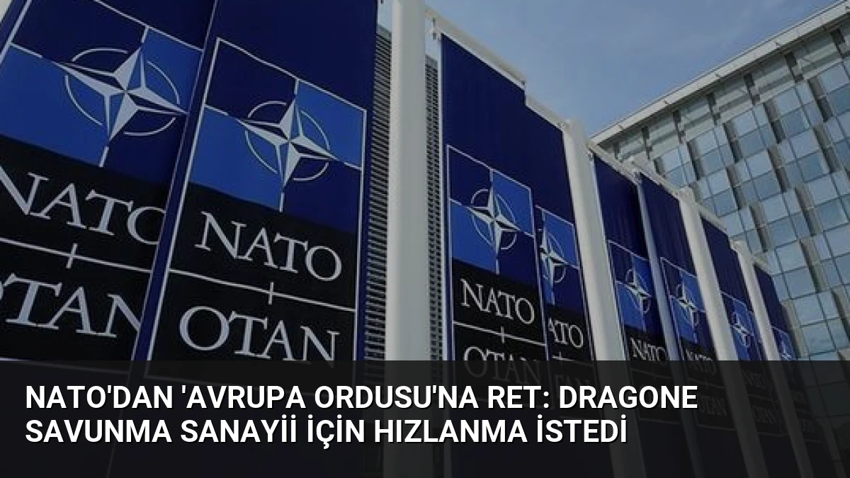 NATO’dan ‘Avrupa Ordusu’na Ret: Dragone Savunma Sanayii İçin Hızlanma İstedi