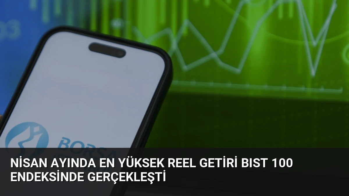 Nisan Ayında En Yüksek Reel Getiri BIST 100 Endeksinde Gerçekleşti
