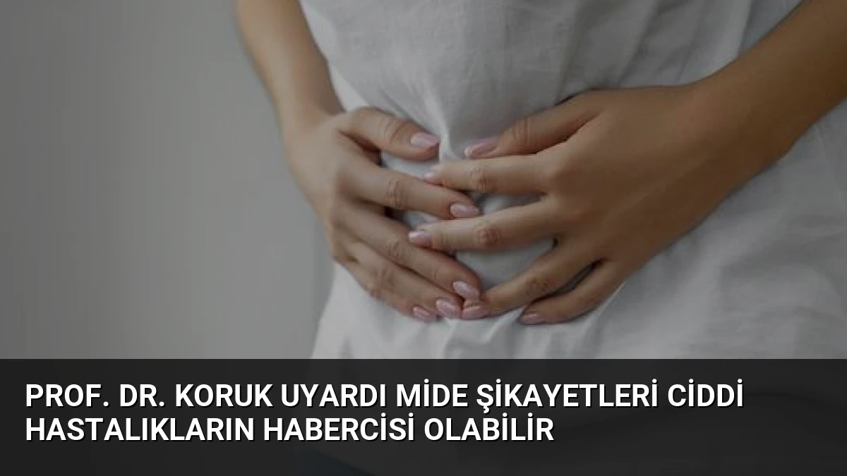 Prof. Dr. Koruk Uyardı Mide Şikayetleri Ciddi Hastalıkların Habercisi Olabilir