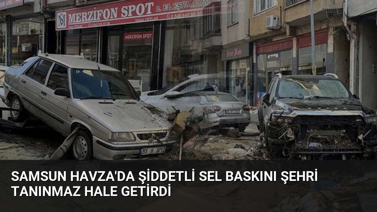 Samsun Havza’da Şiddetli Sel Baskını Şehri Tanınmaz Hale Getirdi