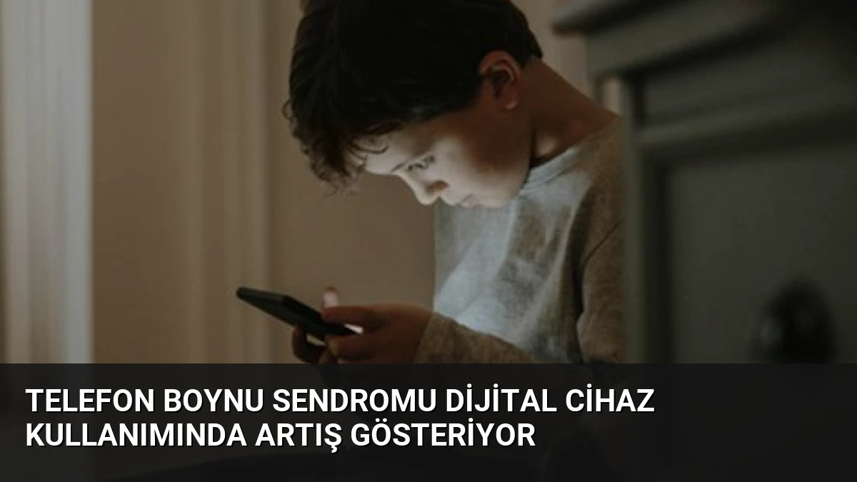 Telefon Boynu Sendromu Dijital Cihaz Kullanımında Artış Gösteriyor