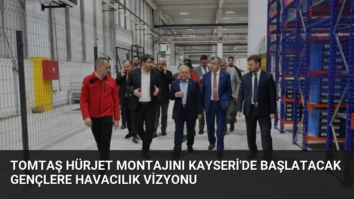 TOMTAŞ HÜRJET Montajını Kayseri’de Başlatacak Gençlere Havacılık Vizyonu