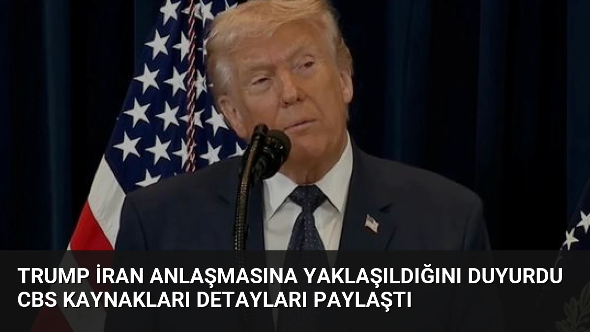 Trump İran Anlaşmasına Yaklaşıldığını Duyurdu CBS Kaynakları Detayları Paylaştı