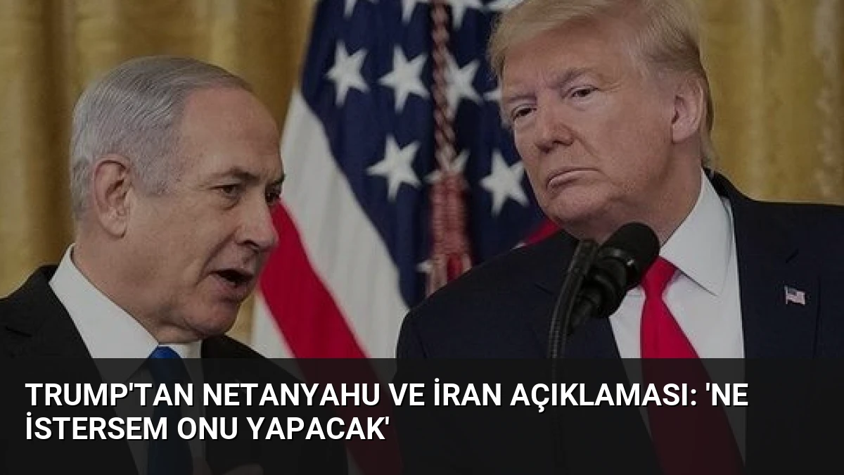 Trump’tan Netanyahu ve İran Açıklaması: ‘Ne İstersem Onu Yapacak’