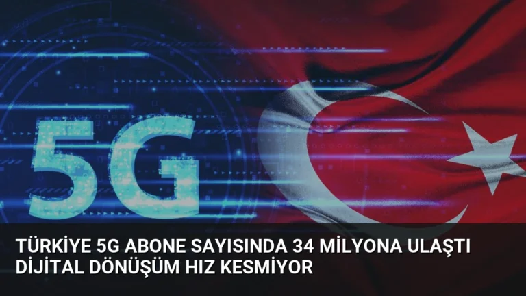 Türkiye 5G Abone Sayısında 34 Milyona Ulaştı Dijital Dönüşüm Hız Kesmiyor