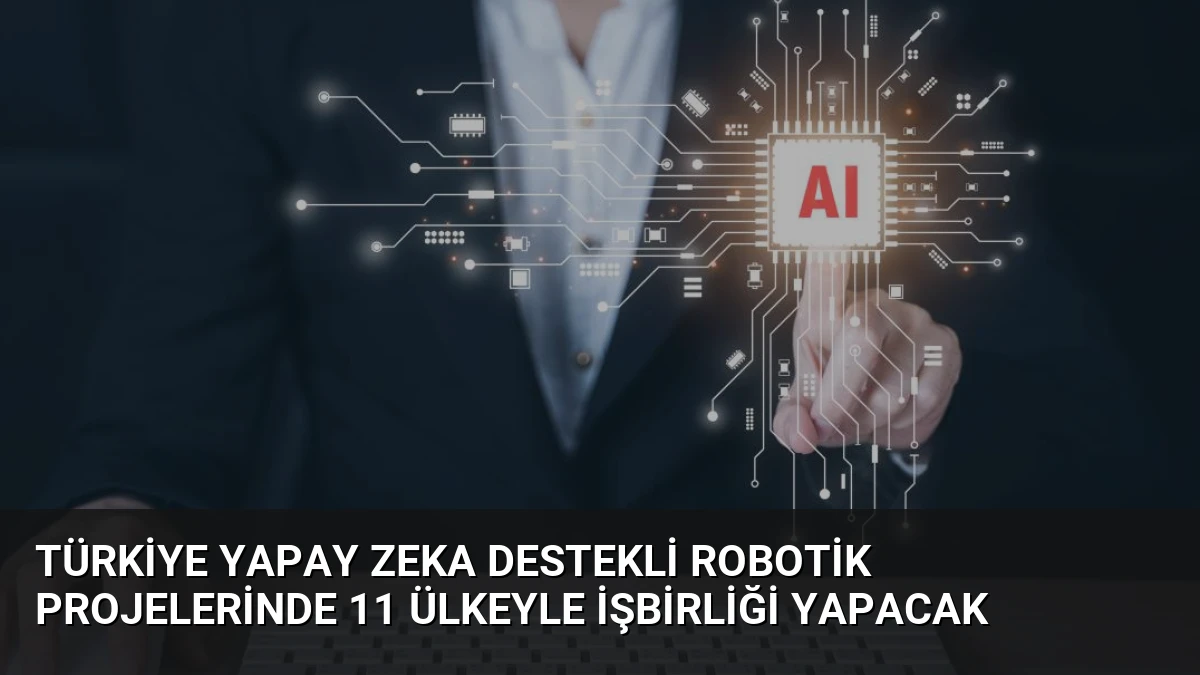 Türkiye Yapay Zeka Destekli Robotik Projelerinde 11 Ülkeyle İşbirliği Yapacak