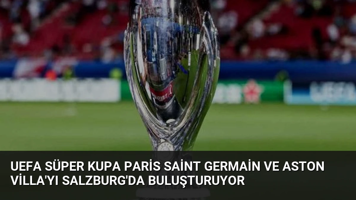 UEFA Süper Kupa Paris Saint Germain ve Aston Villa’yı Salzburg’da Buluşturuyor