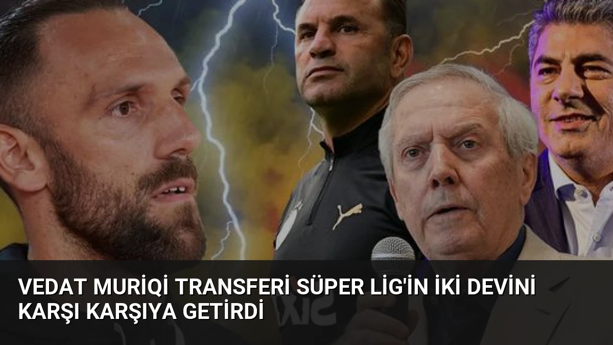 Vedat Muriqi Transferi Süper Lig’in İki Devini Karşı Karşıya Getirdi