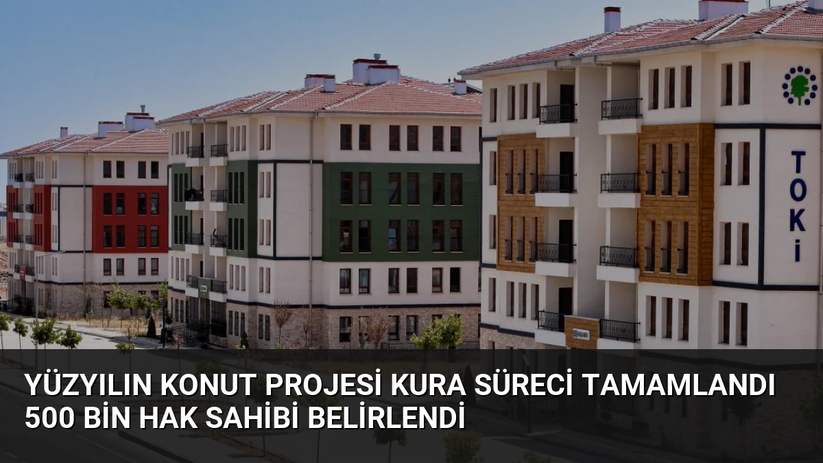 Yüzyılın Konut Projesi Kura Süreci Tamamlandı 500 Bin Hak Sahibi Belirlendi