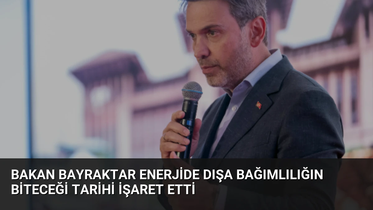 Bakan Bayraktar Enerjide Dışa Bağımlılığın Biteceği Tarihi İşaret Etti