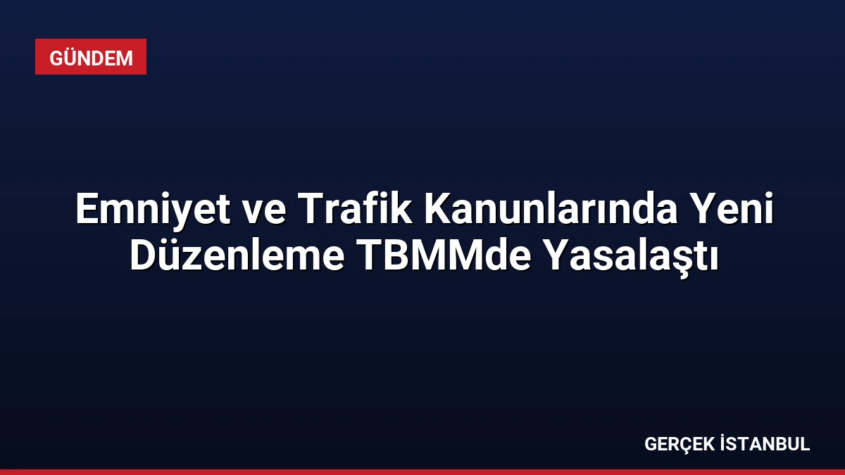 Emniyet ve Trafik Kanunlarında Yeni Düzenleme TBMMde Yasalaştı
