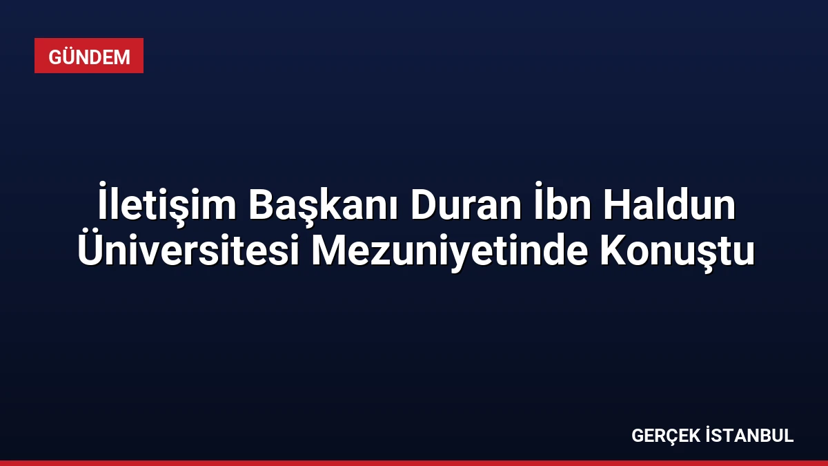İletişim Başkanı Duran İbn Haldun Üniversitesi Mezuniyetinde Konuştu