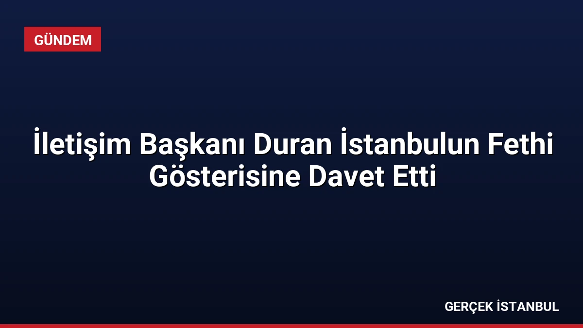 İletişim Başkanı Duran İstanbulun Fethi Gösterisine Davet Etti