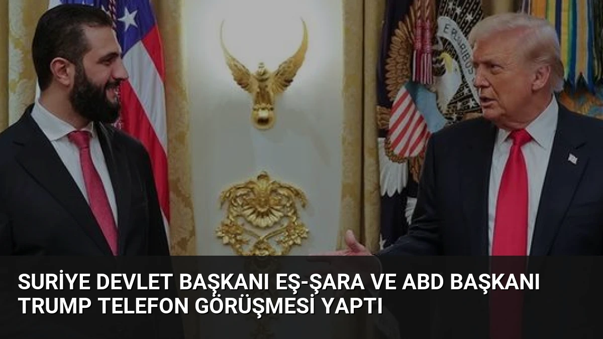 Suriye Devlet Başkanı Eş-Şara ve ABD Başkanı Trump Telefon Görüşmesi Yaptı