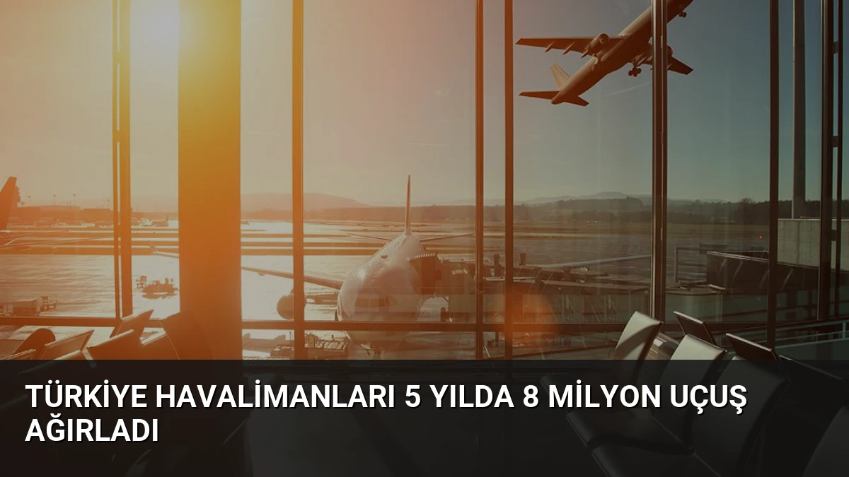 Türkiye Havalimanları 5 Yılda 8 Milyon Uçuş Ağırladı