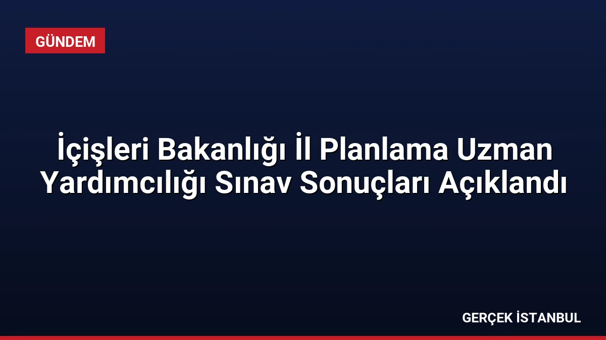 İçişleri Bakanlığı İl Planlama Uzman Yardımcılığı Sınav Sonuçları Açıklandı