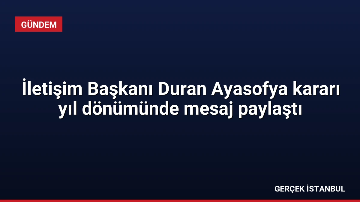 İletişim Başkanı Duran Ayasofya kararı yıl dönümünde mesaj paylaştı