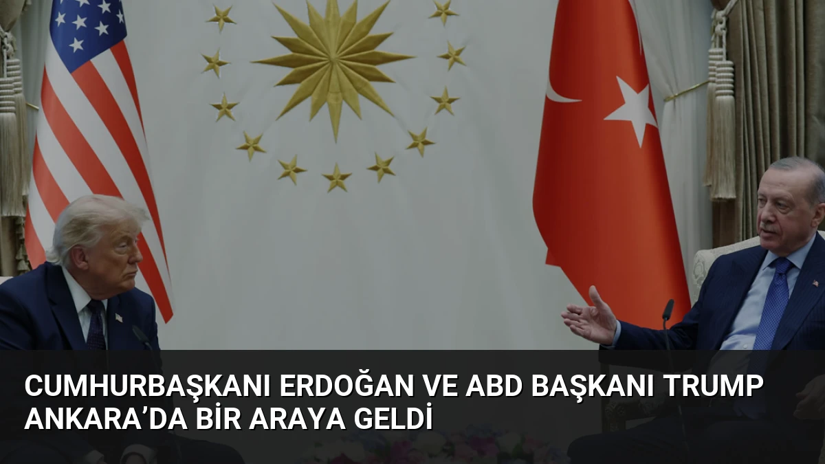Cumhurbaşkanı Erdoğan ve ABD Başkanı Trump Ankara’da Bir Araya Geldi