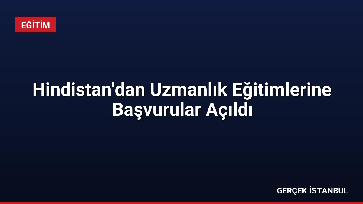 Hindistan’dan Uzmanlık Eğitimlerine Başvurular Açıldı