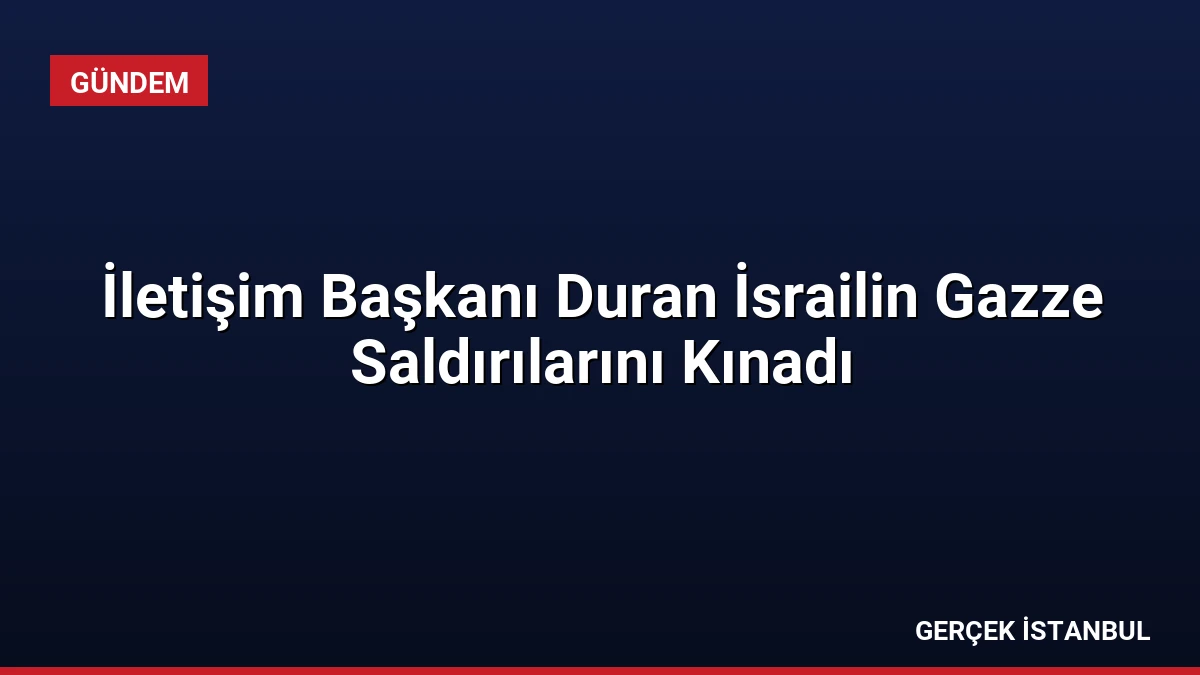 İletişim Başkanı Duran İsrailin Gazze Saldırılarını Kınadı