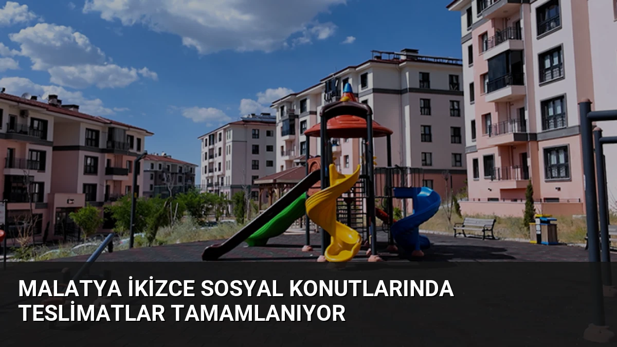 Malatya İkizce Sosyal Konutlarında Teslimatlar Tamamlanıyor