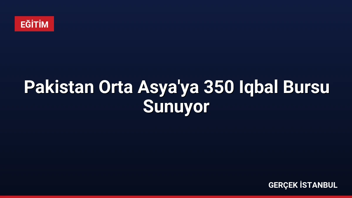 Pakistan Orta Asya’ya 350 Iqbal Bursu Sunuyor