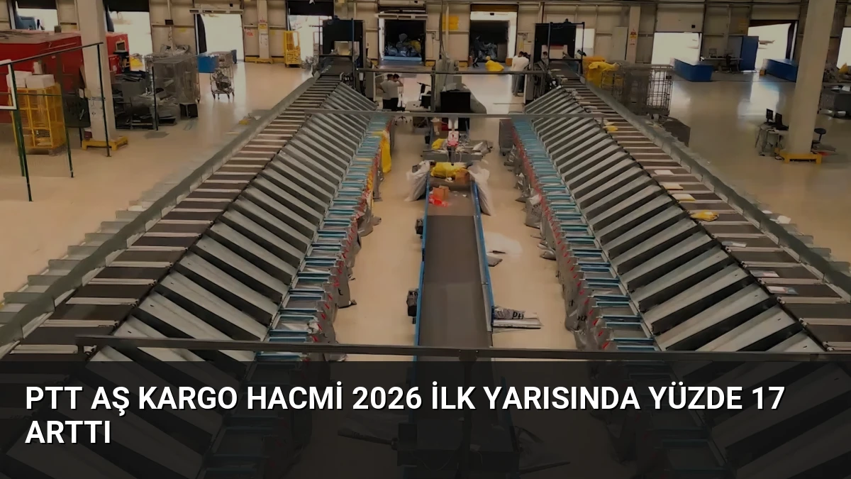 PTT AŞ Kargo Hacmi 2026 İlk Yarısında Yüzde 17 Arttı