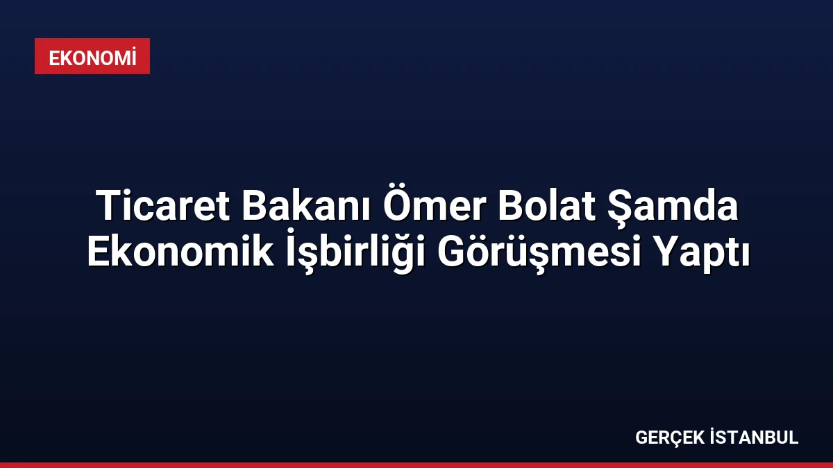 Ticaret Bakanı Ömer Bolat Şamda Ekonomik İşbirliği Görüşmesi Yaptı